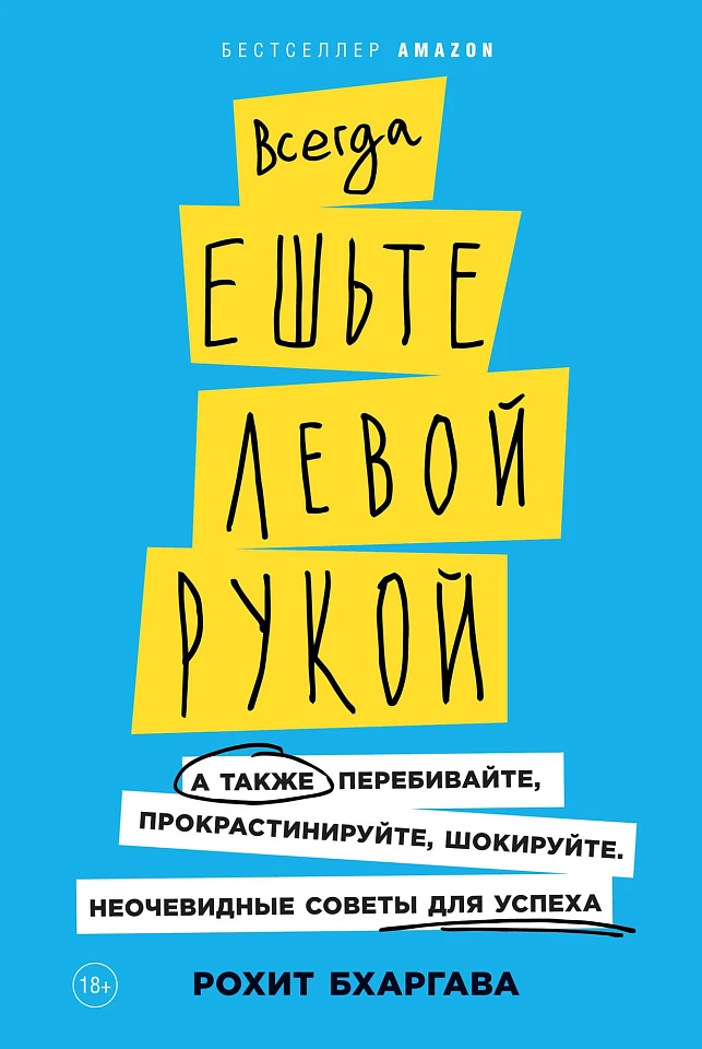 Всегда ешьте левой рукой: А также перебивайте, прокрастинируйте, шокируйте. Неочевидные советы для успеха