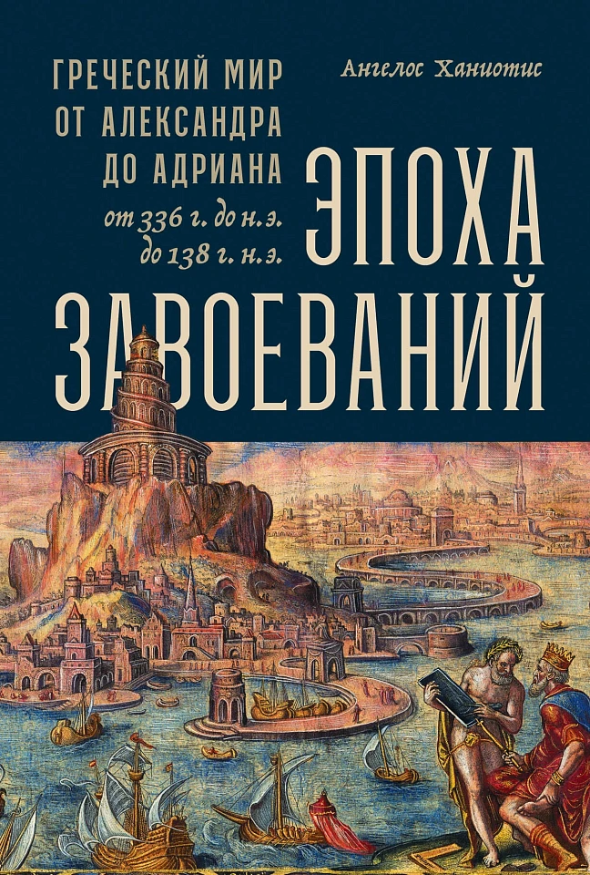 Эпоха завоеваний: Греческий мир от Александра до Адриана (336 г. до н.э. — 138 г. н.э.)
