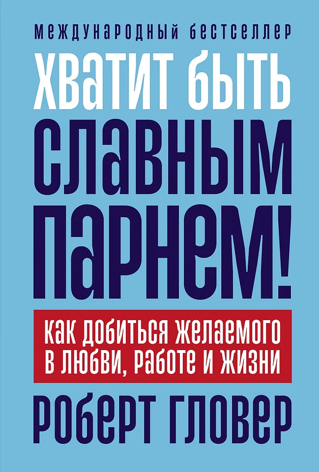 Хватит быть славным парнем! Как добиться желаемого в любви, работе и жизни