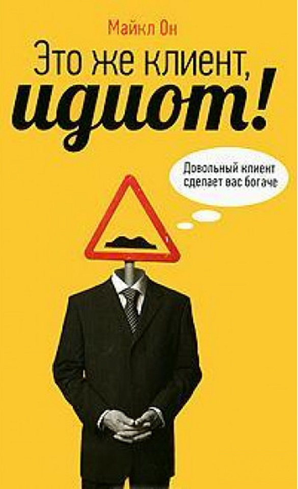 Это же клиент, идиот! Довольный клиент сделает вас богаче