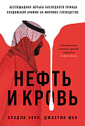 цена Брэдли Хоуп, Джастин Шек Нефть и кровь: Беспощадная борьба наследного принца Саудовской Аравии за мировое господство